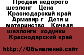 Продам недорого шезлонг › Цена ­ 2 000 - Краснодарский край, Армавир г. Дети и материнство » Качели, шезлонги, ходунки   . Краснодарский край